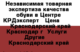 Независимая товарная экспертиза качества обуви в Центре КРДэксперт › Цена ­ 3 500 - Краснодарский край, Краснодар г. Услуги » Другие   . Краснодарский край